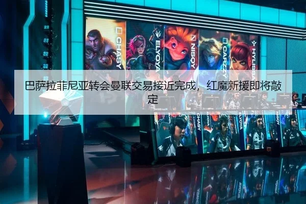 巴萨拉菲尼亚转会曼联交易接近完成，红魔新援即将敲定 - CBA
