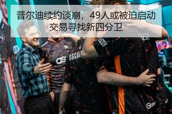 普尔迪续约谈崩，49人或被迫启动交易寻找新四分卫（CBA）